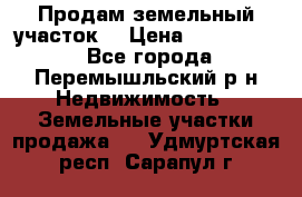 Продам земельный участок. › Цена ­ 1 500 000 - Все города, Перемышльский р-н Недвижимость » Земельные участки продажа   . Удмуртская респ.,Сарапул г.